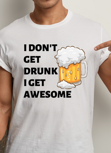 I Don't Get Drunk...I Get Awesome